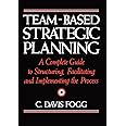 Team-Based Strategic Planning: A Complete Guide to Structuring, Facilitating, and Implementing the Process