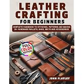 Leather Crafting for Beginners: Complete Handbook to Stitching, Patterns and Making 20+ Handmade Wallets, Bags, Belts and Accessories