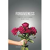 Forgiveness: A Practical & Biblical Handbook On How To Forgive