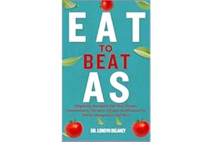 EAT TO BEAT AS: Ankylosing Spondylitis Diet Plan, Recipes, Complementary Therapies, Lifestyle Modifications For Holistic Management, And More