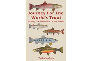 Journey For The World's Trout: Fishing The Salmonids of the Planet