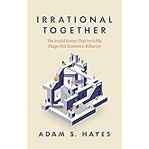Irrational Together: The Social Forces That Invisibly Shape Our Economic Behavior
