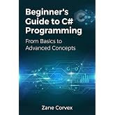 Beginner&rsquo;s Guide to C# Programming: From Basics to Advanced Concepts