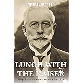 Lunch with the Kaiser: Why Europe went to war in 1914