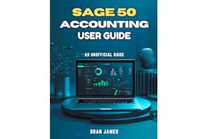 SAGE 50 ACCOUNTING USER GUIDE: An Unofficial Manual for Setup, Daily Operations, Financial Reporting, and Business Growth