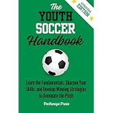 The Youth Soccer Handbook: Learn the Fundamentals, Sharpen Your Skills, and Develop Winning Strategies to Dominate the Pitch (The Youth Sports Handbook Series)