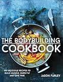 The Bodybuilding Cookbook: 100 Delicious Recipes To Build Muscle, Burn Fat And Save Time (The Build Muscle, Get Shredded, Muscle & Fat Loss Cookbook Series)