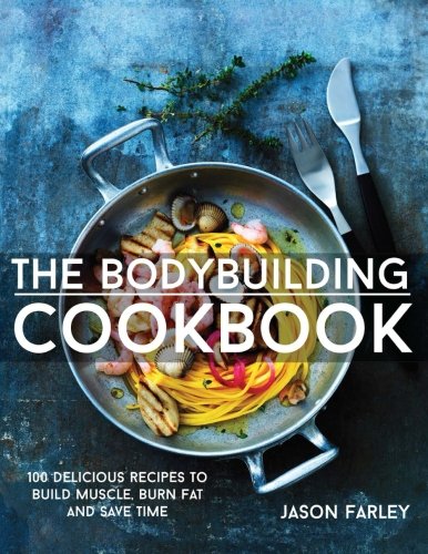 Download The Bodybuilding Cookbook: 100 Delicious Recipes To Build Muscle, Burn Fat And Save Time (The Build Muscle, Get Shredded, Muscle & Fat Loss Cookbook Series)