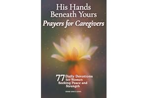 His Hands Beneath Yours - Prayers for Caregivers: 77 Daily Devotions for Women Seeking Peace and Strength
