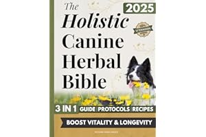 The Holistic Canine Herbal Bible: A Practical Guide to Herbal Healing for Common Ailments and Preventative Care, with Protocols to Promote Vitality, Longevity