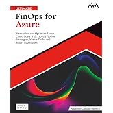 Ultimate FinOps for Azure: Streamline and Optimize Azure Cloud Costs with Proven FinOps Strategies, Native Tools, and Smart Automation (English Edition) (Cloud FinOps &amp; Governance &mdash; Azure Path)