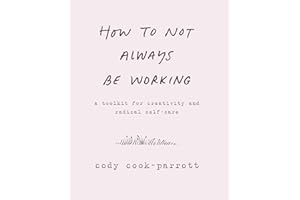 How to Not Always Be Working: A Toolkit for Creativity and Radical Self-Care – A Workbook for Creating Sacred Space in a Conn