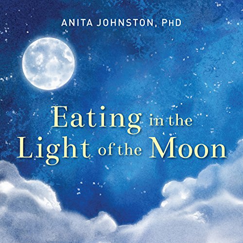 Download Eating in the Light of the Moon: How Women Can Transform Their Relationship with Food Through Myths, Metaphors, and Storytelling