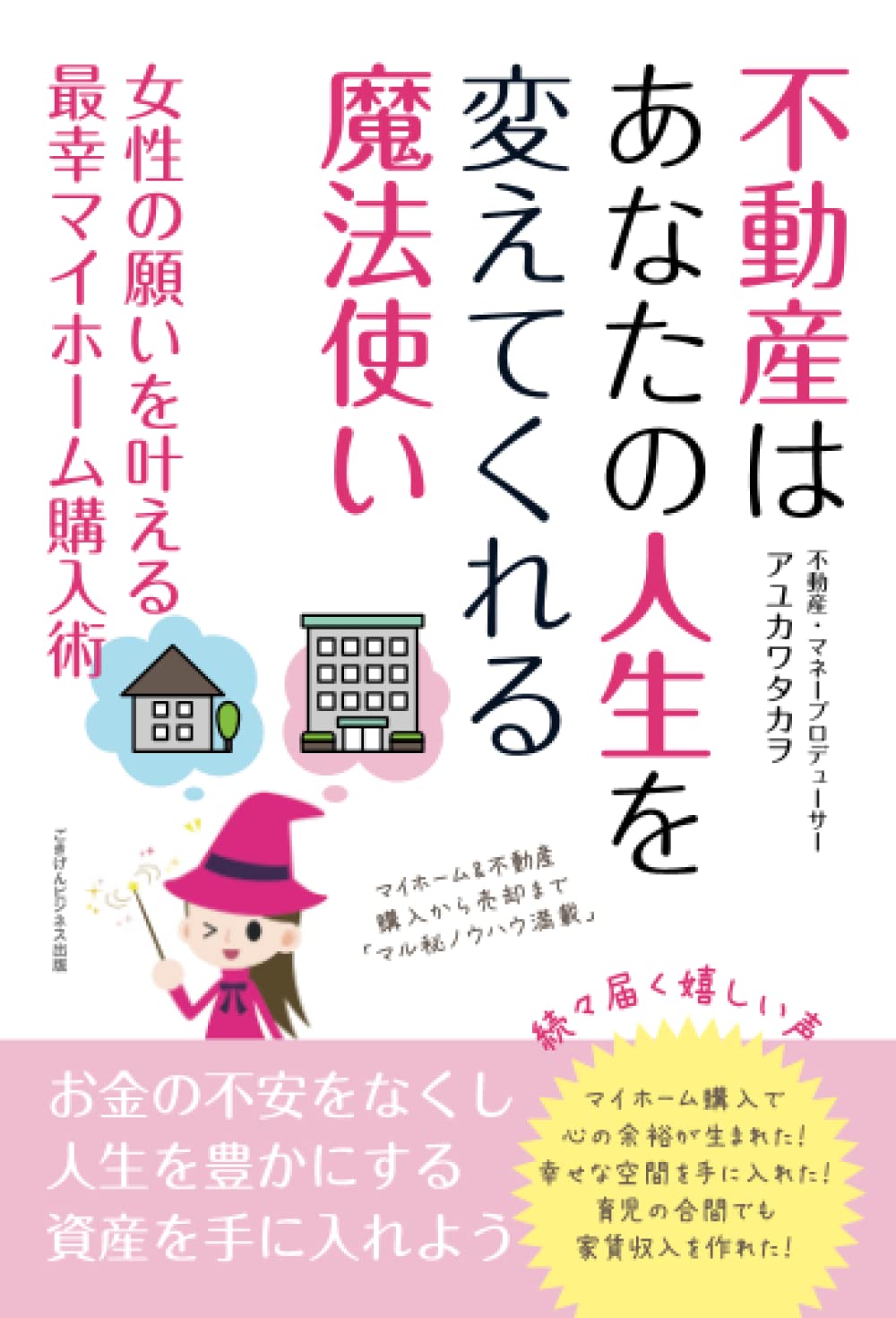 不動産はあなたの人生を変えてくれる魔法使い 女性の願いを叶える最幸マイホーム購入術 アユカワタカヲ 本 通販 Amazon