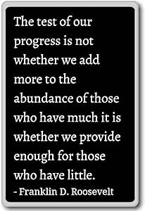 The Test Of Our Progress Quote The Test Of Our Progress Is Not Wheth... - Franklin D. Roosevelt Quotes  Fridge Magnet, Black: Home & Kitchen - Amazon.com