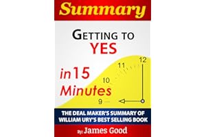 Summary: Getting to Yes: Negotiating Agreement Without Giving In…In 15 Minutes – The Deal Maker’s Summary of William Ury’s Be