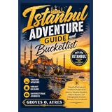 Istanbul Adventure guide and bucketlist: Istanbul Adventure Guide & Bucket List: Discover Timeless Wonders, Vibrant Bazaars, and Unforgettable Journeys Between Two Continents