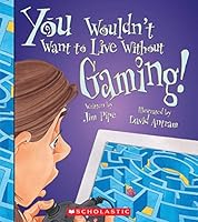 You Wouldn't Want to Live Without Gaming!