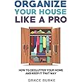 Organize Your House Like A Pro: How To Declutter Your Home and Keep it That Way (Clutter-Free Home Series)