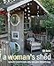A Woman's Shed: Spaces for women to create, write, make, grow, think, and escape by Gill Heriz