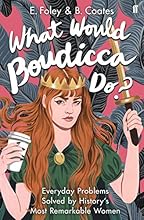 What Would Boudicca Do?: Everyday Problems Solved by History's Most Remarkable Women