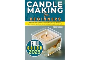 Candle Making For Beginners 2025 (FULL-COLOR): A Step-by-Step Guide to Creating Beautiful Soy, Beeswax, and Scented Candles a