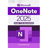 Microsoft OneNote 2025 Guide for Beginners: Master Microsoft OneNote: From Basics to Advanced Techniques for Organizing, Collaborating, and Boosting Productivity