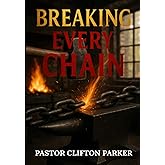 Breaking Every Chain: A Journey to Healing, Deliverance, and Freedom in Christ