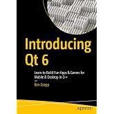 Introducing Qt 6: Learn to Build Fun Apps &amp; Games for Mobile &amp; Desktop in C++