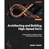 Architecting and Building High-Speed SoCs: Design, develop, and debug complex FPGA-based systems-on-chip