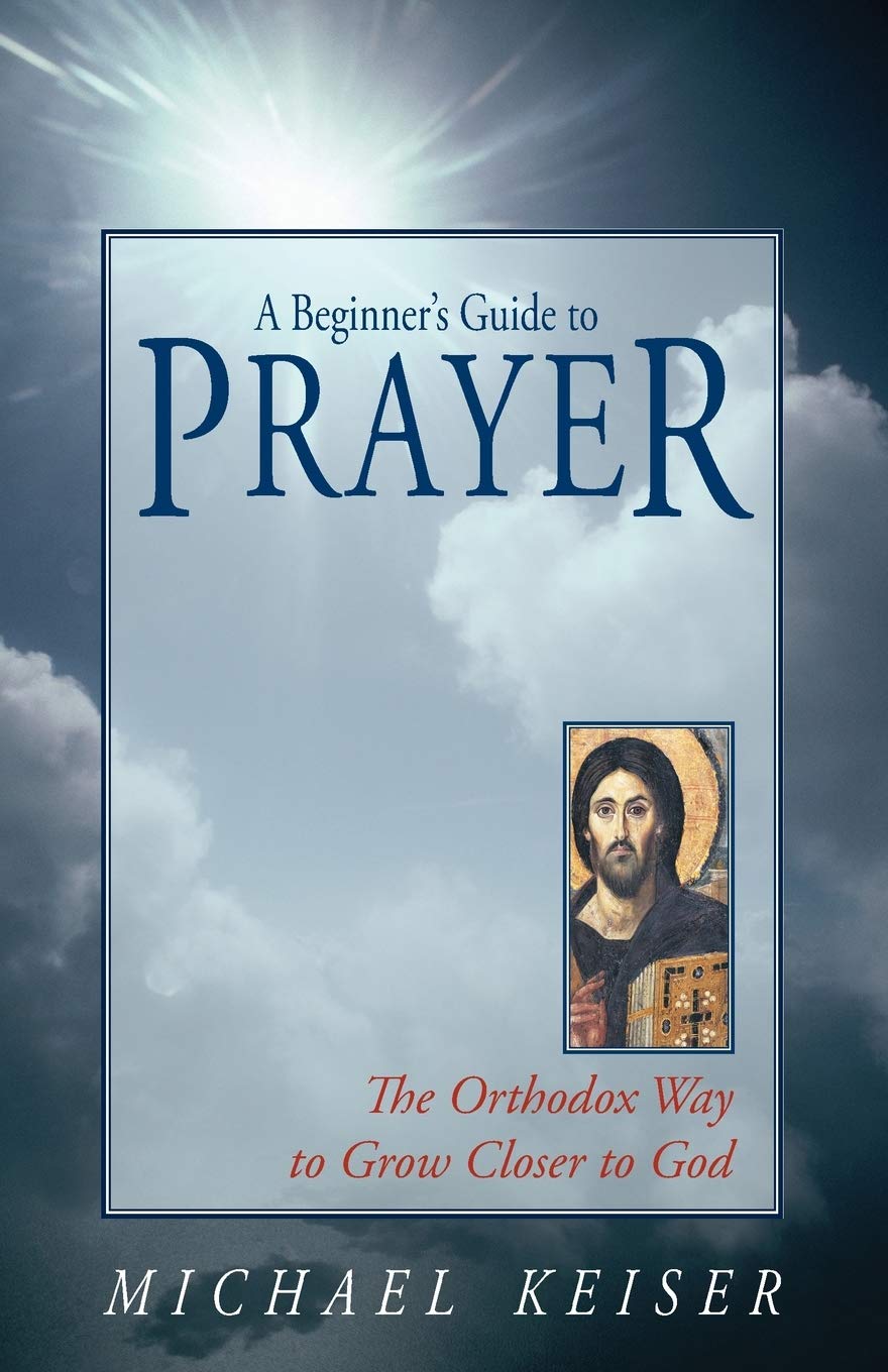 A Beginner S Guide To Prayer The Orthodox Way To Draw Closer To God Keiser Michael 9781888212648 Amazon Com Books