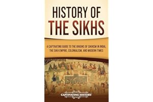 History of the Sikhs: A Captivating Guide to the Origins of Sikhism in India, the Sikh Empire, Colonialism, and Modern Times