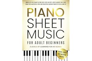 Piano Sheet Music for Adult Beginners: Bring Joy to Piano Playing With These 40 Best-Loved Classics, Each Featuring Masterful Videos and Beautiful Backing Tracks to Play Along With