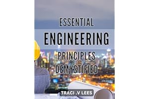 Essential Engineering Principles Demystified: Unlock the Secrets of Engineering with Easy-to-Understand Essentials for a Succ