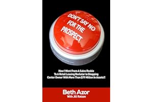 Don't Say No For The Prospect: How I Went From A Sales Rookie To A Retail Leasing Rockstar to Shopping Center Owner With More Than $79 Million In Assets!!
