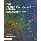 The Astrophotography Manual: A Practical and Scientific Approach to Deep Sky Imaging