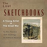 The Lost Sketchbooks: A Young Artist in The Great War by 