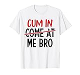 Cum-In-Come-At-Me-Bro Cum-In-Me-Bro T-Shirt