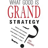 What Good Is Grand Strategy?: Power and Purpose in American Statecraft from Harry S. Truman to George W. Bush