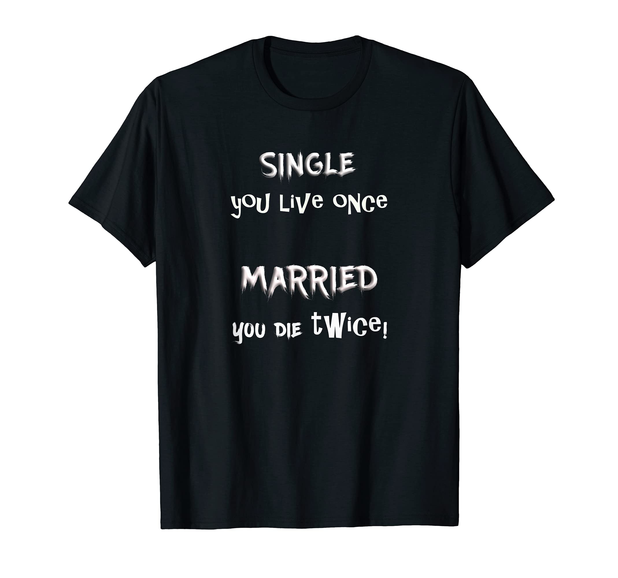 SINGLE You Die Once, MARRIED You Die Twice!..Fun But True! T-Shirt