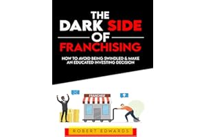The Dark Side of Franchising: How to Avoid Being Swindled and Make an Educated Buying Decision