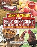 The Self-Sufficient Life and How to Live It: The Complete Back-to-Basics Guide by John Seymour, Alice Waters