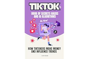 TikTok Book of Secrets Hacks and AI Algorithms: How TikTokers Make Money and Influence Trends