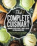 The Complete Cuisinart Homemade Frozen Yogurt, Sorbet, Gelato, Ice Cream Maker Book: 100 Decadent an by Jessica Peters