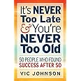 It's NEVER Too Late And You're NEVER Too Old: 50 People Who Found Success After 50