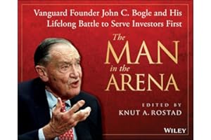 The Man in the Arena: Vanguard Founder John C. Bogle and His Lifelong Battle to Serve Investors First