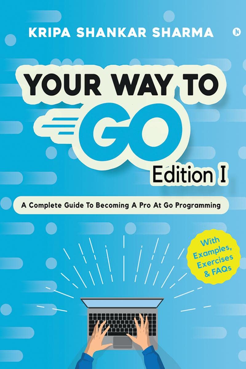 Your Way to Go: A Complete Guide To Becoming a Pro at Go Programming