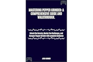 MASTERING PEPPER GRINDER: A COMPREHENSIVE GUIDE AND WALKTHROUGH.: Unlock the Secrets, Master the Challenges, and Conquer Pepp