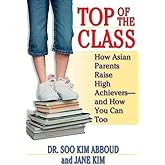 Top of the Class: How Asian Parents Raise High Achievers--and How You Can Too
