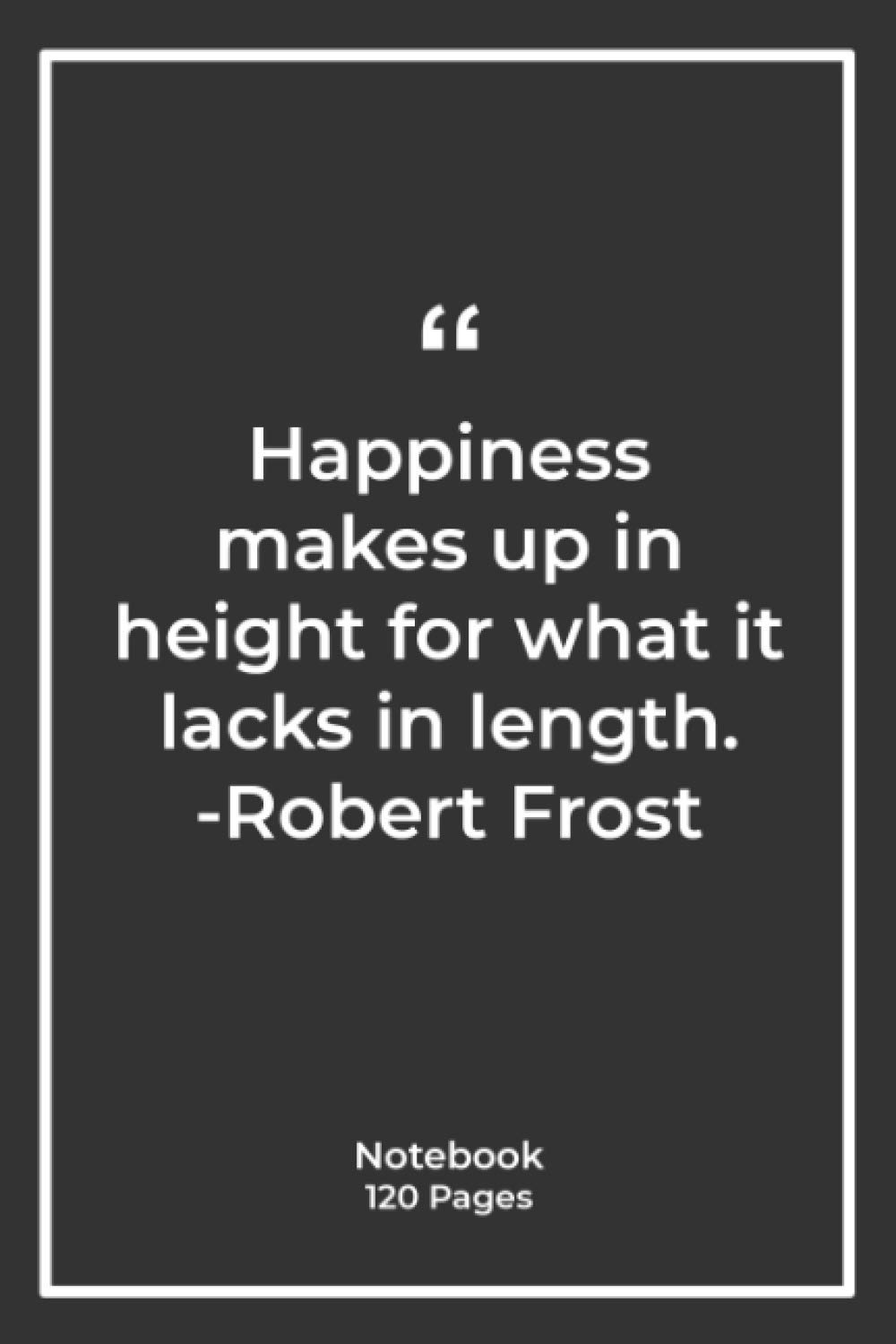 Happiness makes up in height for what it lacks in length. -Robert Frost: Notebook Gift with happiness Quotes| Notebook Gift |Notebook For Him or Her | 120 Pages 6”x 9”